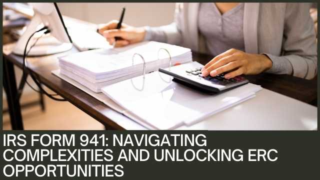 IRS Form 941 Navigating Complexities and Unlocking ERC Opportunities